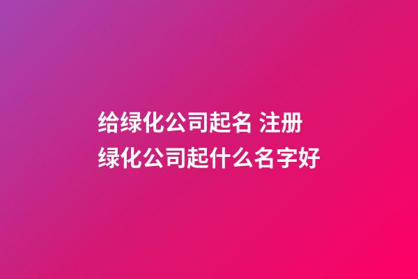 给绿化公司起名 注册绿化公司起什么名字好-第1张-公司起名-玄机派